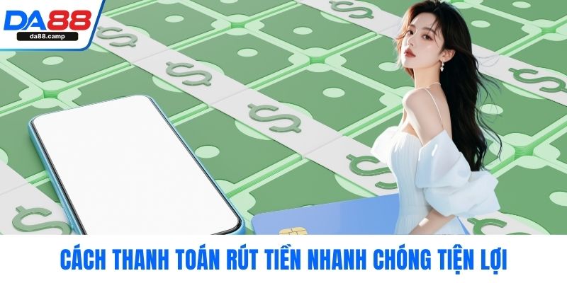 Cách thanh toán rút tiền nhanh chóng tiện lợi
