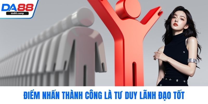 Điểm nhấn thành công là tư duy lãnh đạo tốt