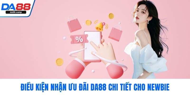 Điều kiện nhận ưu đãi DA88 chi tiết cho newbie