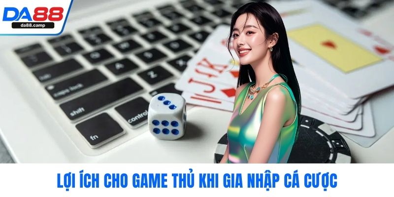 Lợi ích cho game thủ khi gia nhập cá cược
